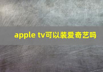 apple tv可以装爱奇艺吗